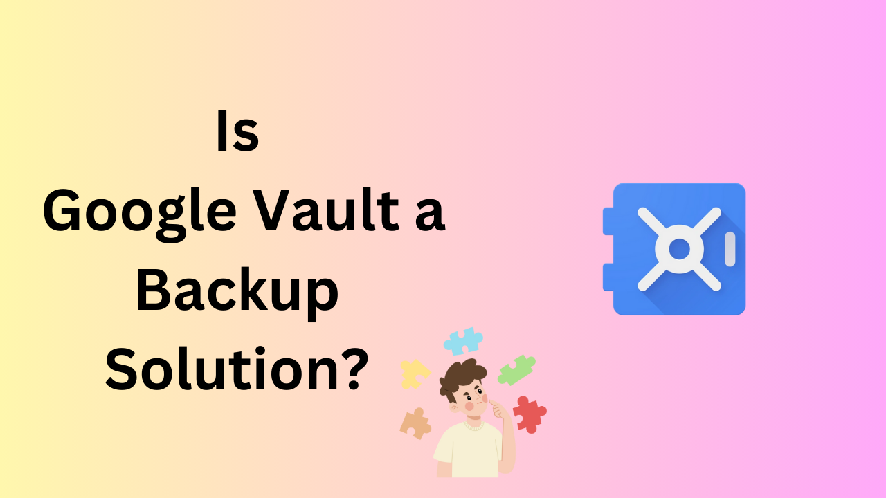 Is Google Vault a Backup Solution – Let’s Find it in Detail