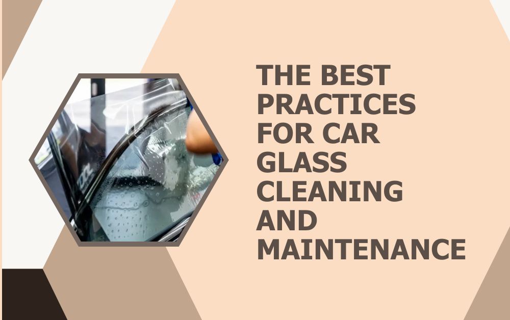 The Best Practices for Car Glass Cleaning and Maintenance