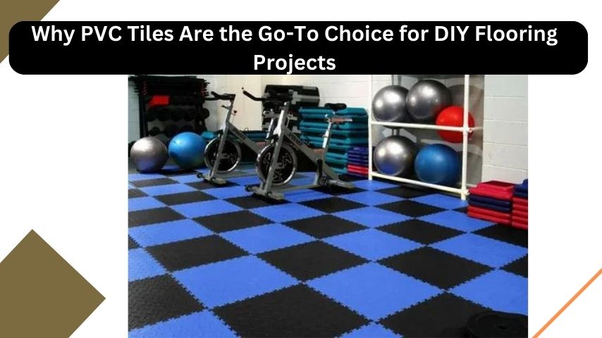 Why PVC Tiles Are the Go-To Choice for DIY Flooring Projects